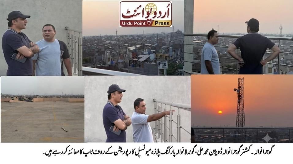 کمشنر گوجرانوالہ محمد علی پارکنگ پلازہ کی روف ٹاپ کا معائنہ کرتے ہوئے